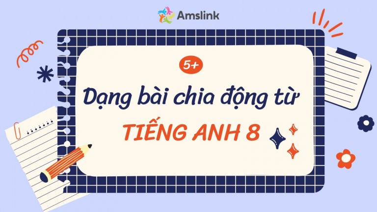5 DẠNG BÀI TẬP CHIA ĐỘNG TỪ TIẾNG ANH 8 (CÓ ĐÁP ÁN) 